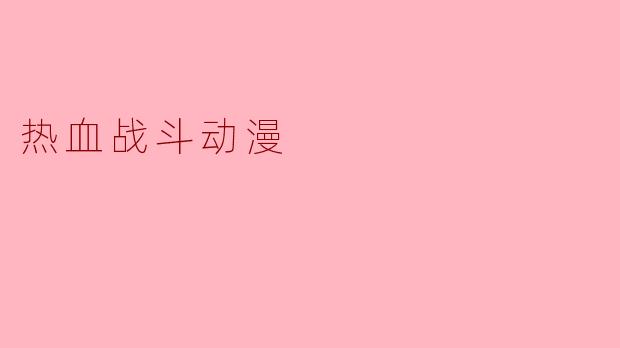 热血战斗动漫为什么如此受欢迎?****