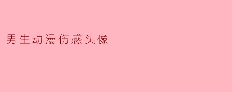 男生动漫伤感头像：情感的寄托与表达