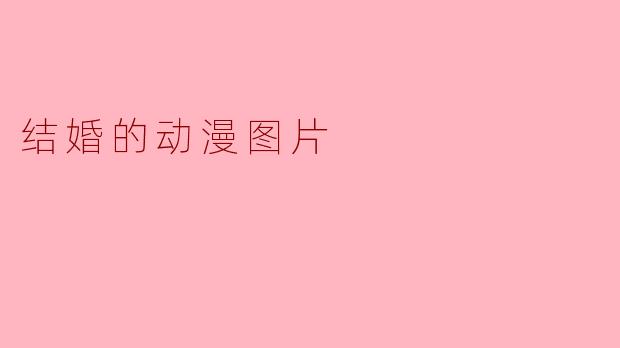### 结婚的动漫图片：爱与梦想的甜美瞬间