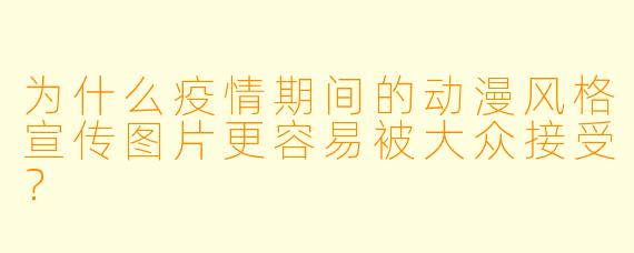 为什么疫情期间的动漫风格宣传图片更容易被大众接受？
