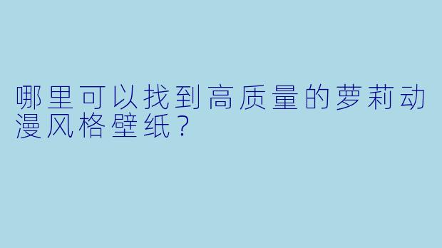 哪里可以找到高质量的萝莉动漫风格壁纸？