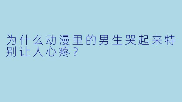为什么动漫里的男生哭起来特别让人心疼？