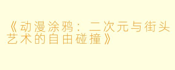 《动漫涂鸦：二次元与街头艺术的自由碰撞》