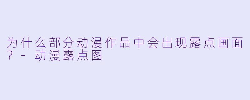 为什么部分动漫作品中会出现露点画面？