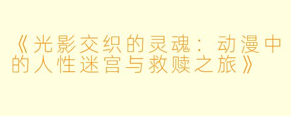 《光影交织的灵魂：动漫中的人性迷宫与救赎之旅》