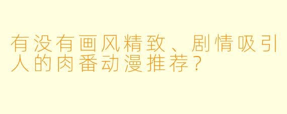 有没有画风精致、剧情吸引人的肉番动漫推荐？