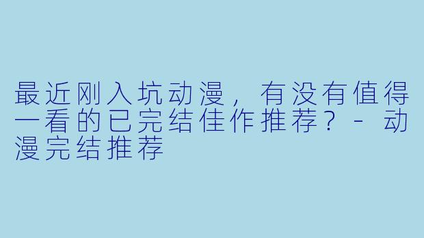 最近刚入坑动漫，有没有值得一看的已完结佳作推荐？