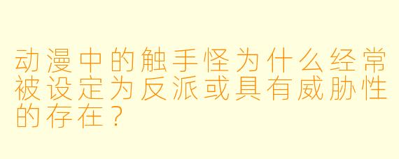 动漫中的触手怪为什么经常被设定为反派或具有威胁性的存在?