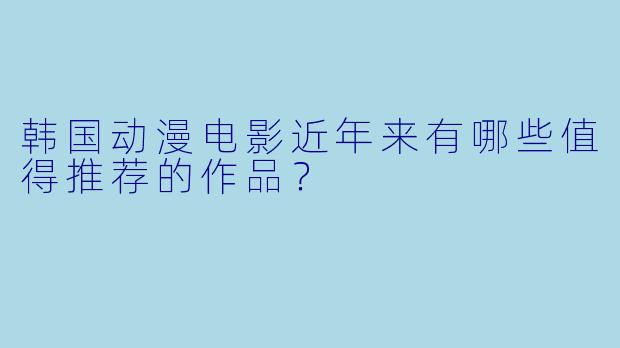 韩国动漫电影近年来有哪些值得推荐的作品？
