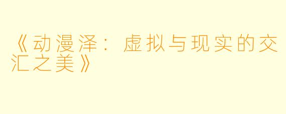 《动漫泽：虚拟与现实的交汇之美》