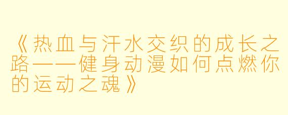 《热血与汗水交织的成长之路——健身动漫如何点燃你的运动之魂》