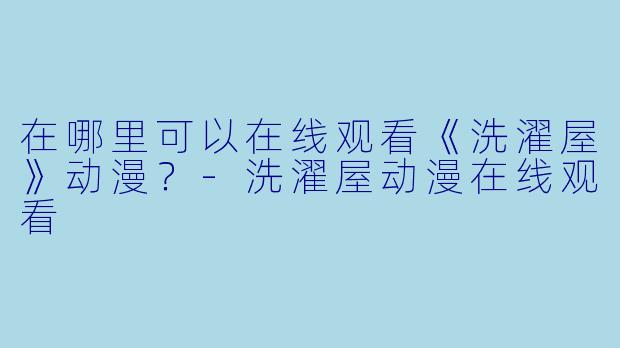 在哪里可以在线观看《洗濯屋》动漫？-洗濯屋动漫在线观看