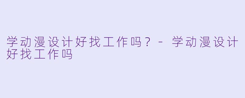 学动漫设计好找工作吗？-学动漫设计好找工作吗