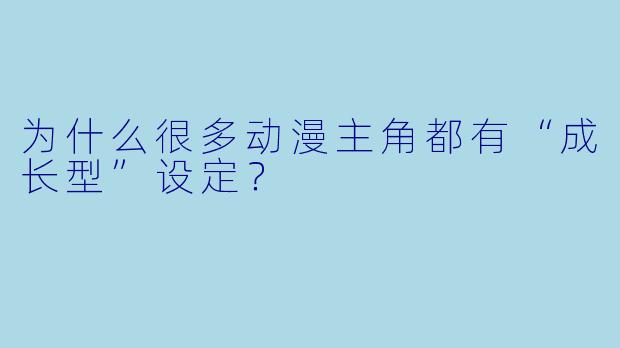为什么很多动漫主角都有“成长型”设定？