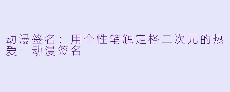 动漫签名：用个性笔触定格二次元的热爱-动漫签名
