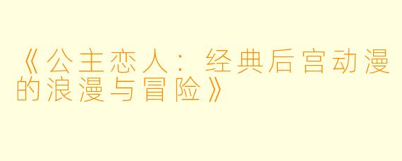 《公主恋人:经典后宫动漫的浪漫与冒险》