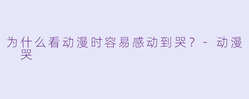 为什么看动漫时容易感动到哭？