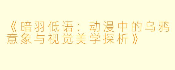 《暗羽低语：动漫中的乌鸦意象与视觉美学探析》