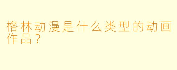 格林动漫是什么类型的动画作品？