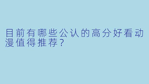 目前有哪些公认的高分好看动漫值得推荐？