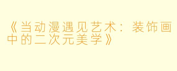 《当动漫遇见艺术：装饰画中的二次元美学》