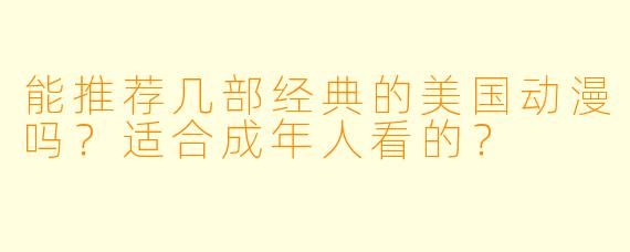 能推荐几部经典的美国动漫吗？适合成年人看的？