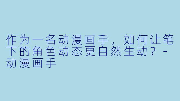 作为一名动漫画手,如何让笔下的角色动态更自然生动?