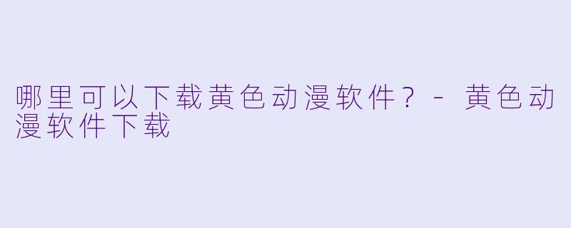 哪里可以下载黄色动漫软件?