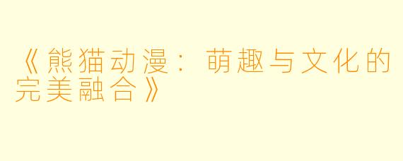 《熊猫动漫:萌趣与文化的完美融合》