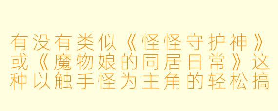 有没有类似《怪怪守护神》或《魔物娘的同居日常》这种以触手怪为主角的轻松搞笑动漫推荐？