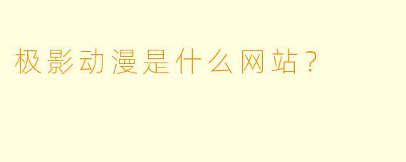 极影动漫是什么网站?