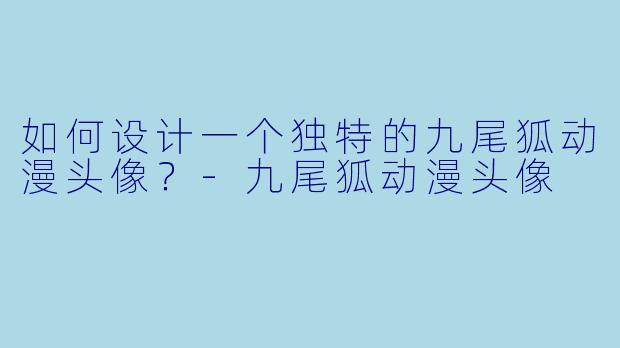 如何设计一个独特的九尾狐动漫头像？-九尾狐动漫头像