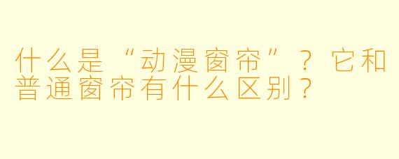 什么是“动漫窗帘”？它和普通窗帘有什么区别？