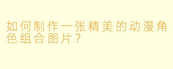 如何制作一张精美的动漫角色组合图片？