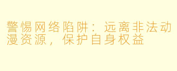 警惕网络陷阱：远离非法动漫资源，保护自身权益