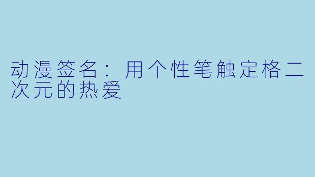 动漫签名:用个性笔触定格二次元的热爱