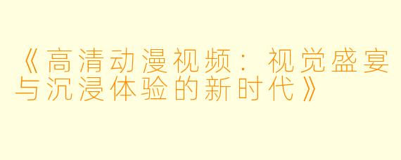 《高清动漫视频：视觉盛宴与沉浸体验的新时代》