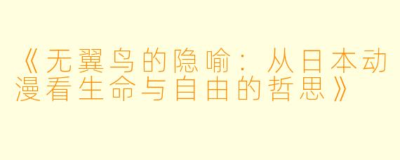 《无翼鸟的隐喻：从日本动漫看生命与自由的哲思》