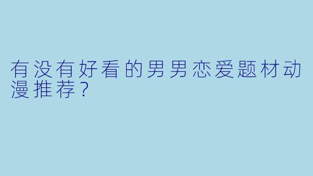 有没有好看的男男恋爱题材动漫推荐？
