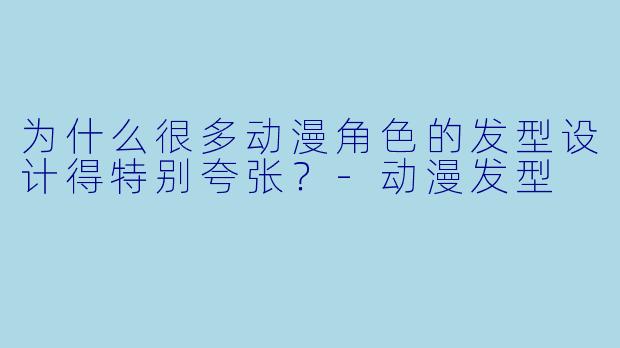 为什么很多动漫角色的发型设计得特别夸张？