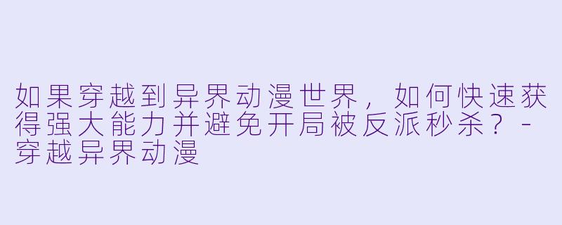 如果穿越到异界动漫世界,如何快速获得强大能力并避免开局被反派秒杀?