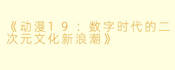 《动漫19：数字时代的二次元文化新浪潮》