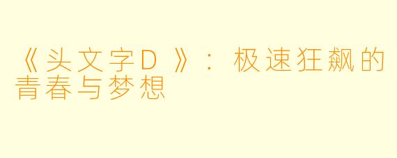 《头文字D》：极速狂飙的青春与梦想