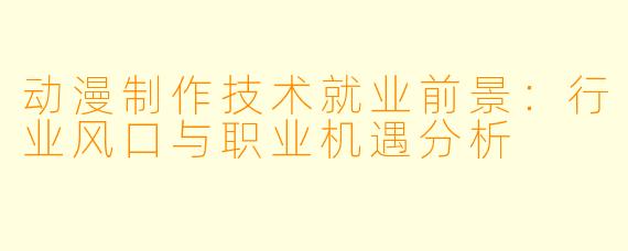 动漫制作技术就业前景：行业风口与职业机遇分析