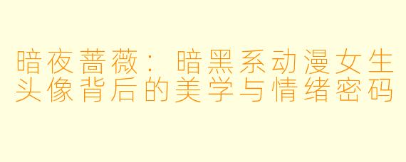 暗夜蔷薇:暗黑系动漫女生头像背后的美学与情绪密码