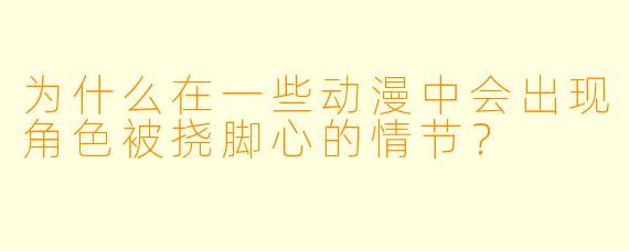 为什么在一些动漫中会出现角色被挠脚心的情节?
