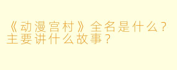 《动漫宫村》全名是什么?主要讲什么故事?