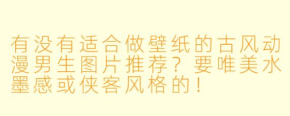 有没有适合做壁纸的古风动漫男生图片推荐？要唯美水墨感或侠客风格的！