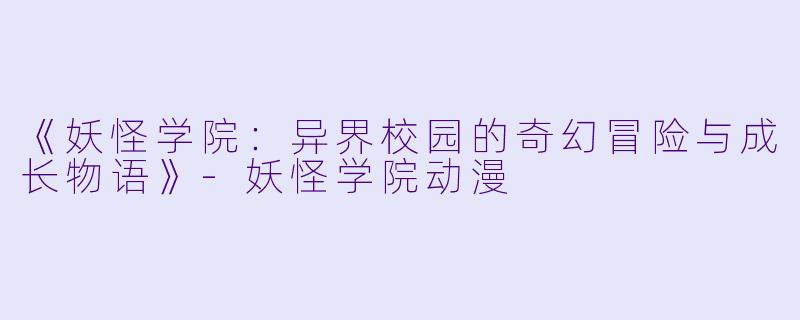 《妖怪学院:异界校园的奇幻冒险与成长物语》