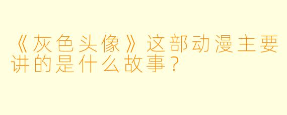 《灰色头像》这部动漫主要讲的是什么故事？